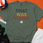 That Was Yours Volleyball T-Shirt